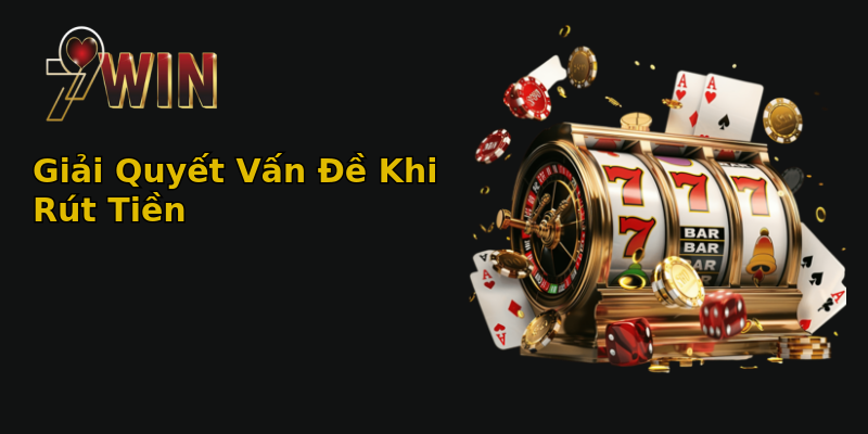 Giải Quyết Vấn Đề Khi Rút Tiền