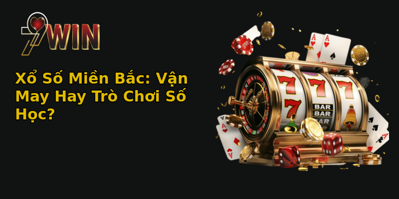 Xổ Số Miền Bắc: Vận May Hay Trò Chơi Số Học?